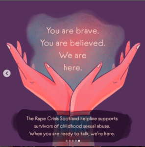 You are brave. You are believed. We are here. 

The Rape Crisis Scotland helpline supports survivors of childhood sexual abuse. When you are ready to talk, we're here. 